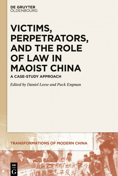 Victims, Perpetrators, and the Role of Law in Maoist China: A Case-Study Approach (Transformations of Modern China, 1)