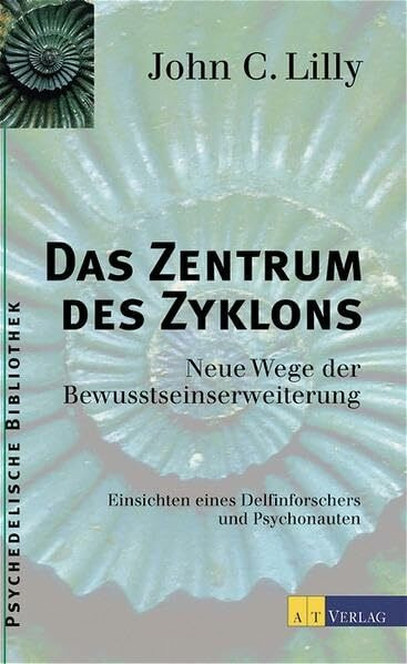 Das Zentrum des Zyklons: Neue Wege der Bewusstseinserweiterung. Einsichten eines Delfinforschers und Psychonauten