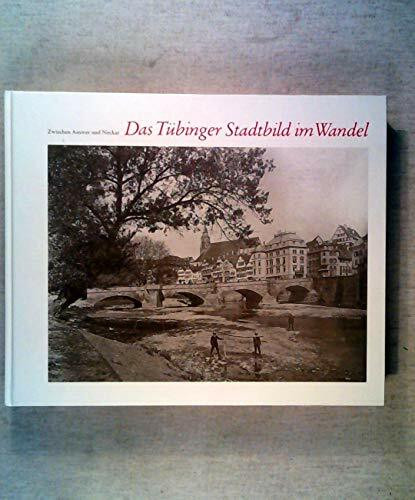 Zwischen Ammer und Neckar - Das Tübinger Stadtbild im Wandel (Tübinger Kataloge)