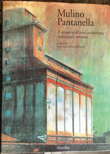 Mulino Pantanella. Il recupero di una archeologia industriale romana (Libri illustrati)