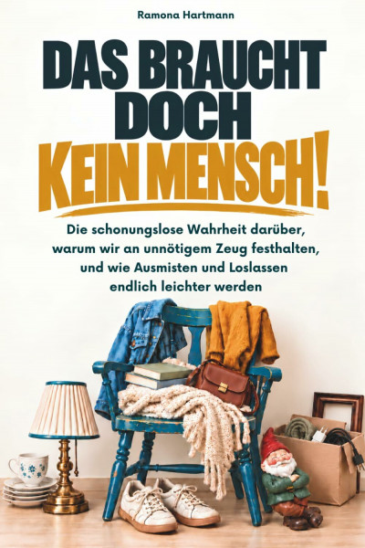 Das braucht doch kein Mensch! Die schonungslose Wahrheit darüber, warum wir an unnötigem Zeug festhalten - und wie Ausmisten und Loslassen endlich leichter werden