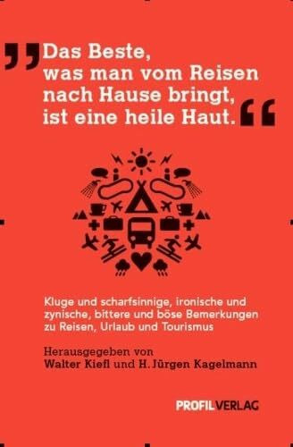Das Beste, was man vom Reisen nach Hause bringt, ist eine heile Haut: Kluge und scharfsinnige, ironische und zynische, bittere und böse Bemerkungen zu Reisen, Urlaub und Tourismus
