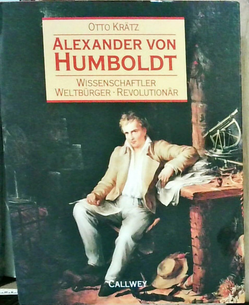 Alexander von Humboldt. Wissenschaftler, Weltbürger, Revolutionär.