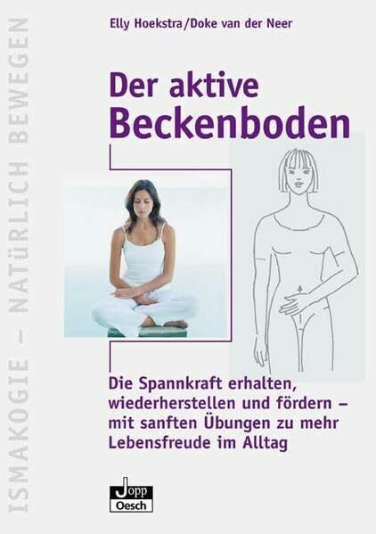 Der aktive Beckenboden: Die Spannkraft erhalten, wiederherstellen und fördern - mit sanften Übungen zu mehr Lebensfreude im Alltag