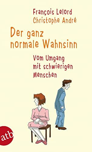 Der ganz normale Wahnsinn: Vom Umgang mit schwierigen Menschen
