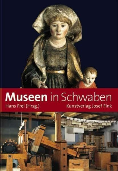 Museen in Schwaben: Ein Führer zu 190 Sammlungen, Schlössern und Gedenkstätten zwischen Bodensee und Ries