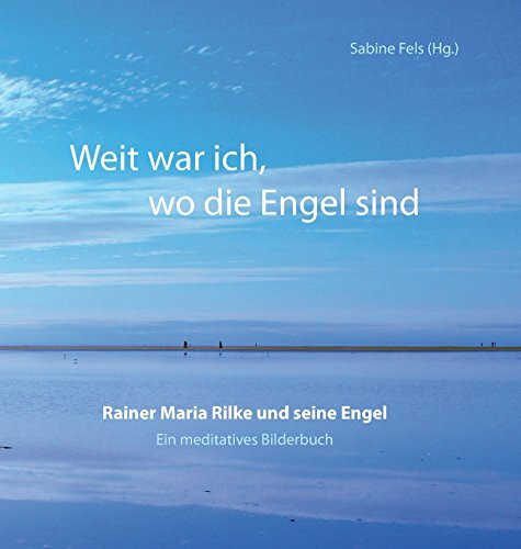 Weit war ich, wo die Engel sind: Rainer Maria Rilke und seine Engel - Ein meditatives Bilderbuch