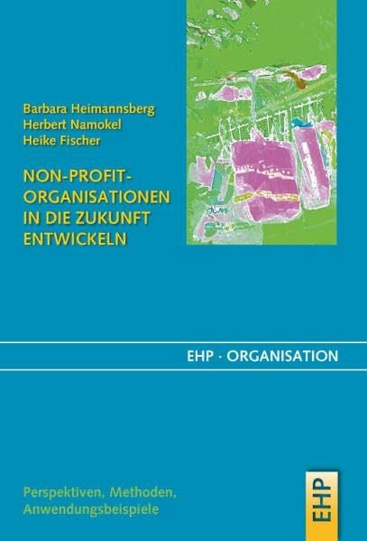 Non-Profit-Organisationen in die Zukunft entwickeln. Bürgersinn und sozialer Gewinn: Kein Profit ohne Non-Profit (EHP-Organisation)