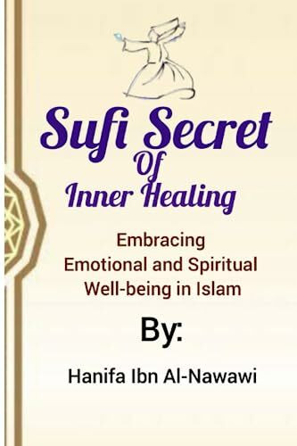 Sufi Secrets Of Inner Healing: Embracing Emotional and Spiritual Well-being in Islam