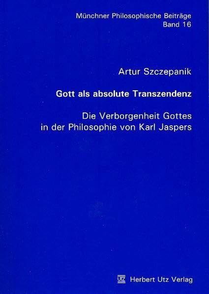 Gott als absolute Transzendenz: Die Verborgenheit Gottes in der Philosophie von Karl Jaspers (Münchner Philosophische Beiträge)