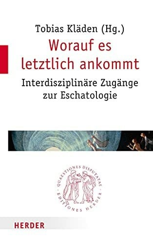 Worauf es letztlich ankommt: Interdisziplinäre Zugänge zur Eschatologie (Quaestiones disputatae)