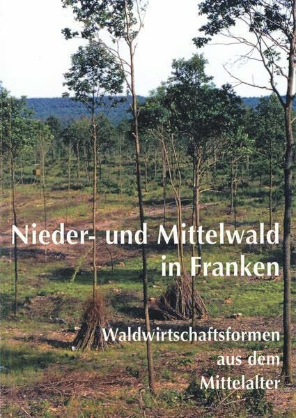 Nieder- und Mittelwald in Franken: Waldwirtschaftsformen aus dem Mittelalter (Schriften und Kataloge des Fränkischen Freilandmuseums)