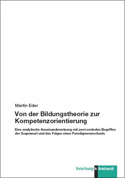 Von der Bildungstheorie zur Kompetenzorientierung: Eine analytische Auseinandersetzung mit zwei zentralen Begriffen der Gegenwart und den Folgen eines Paradigmenwechsels (klinkhardt forschung)
