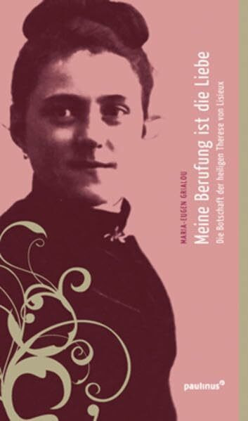 Meine Berufung ist die Liebe: Die Botschaft der heiligen Theresia von Lisieux