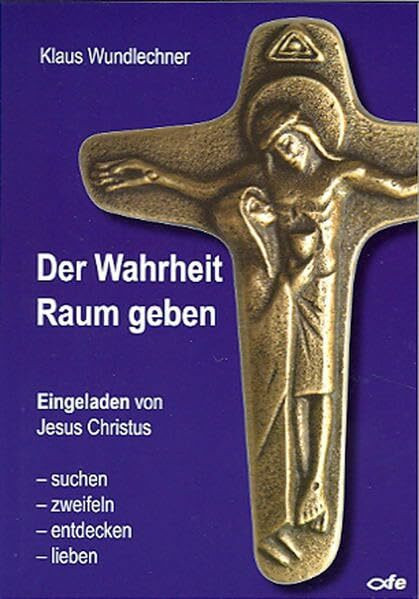 Der Wahrheit Raum geben: Eingeladen von Jesus Christus - suchen, zweifeln, entdecken, lieben