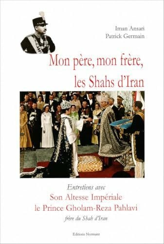 Mon père, mon frère, les shahs d'Iran: Entretiens avec Son Altesse Impériale le prince Gholam-Reza