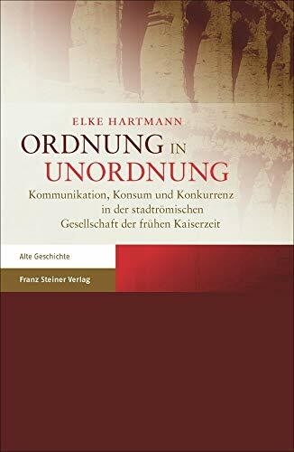 Ordnung in Unordnung: Kommunikation, Konsum und Konkurrenz in der stadtrömischen Gesellschaft der frühen Kaiserzeit