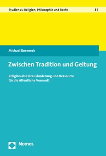 Zwischen Tradition und Geltung: Religion als Herausforderung und Ressource für die öffentliche Vernunft (Studien zu Religion, Philosophie und Recht)