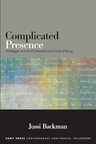Complicated Presence: Heidegger and the Postmetaphysical Unity of Being (SUNY series in Contemporary Continental Philosophy)