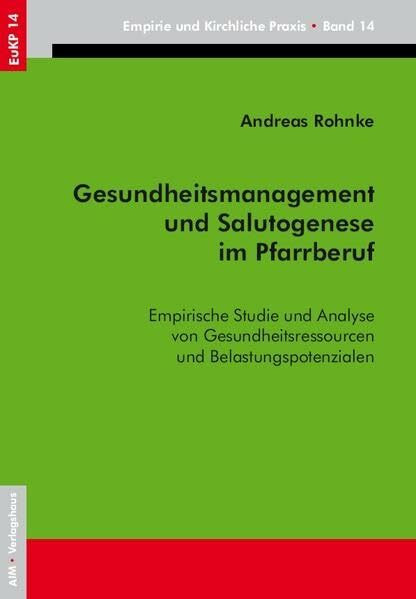 Gesundheitsmanagement und Salutogenese im Pfarrberuf: Empirische Studie und Analyse von Gesundheitsressourcen und Belastungspotenzialen (EuKP - Empirie und kirchliche Praxis)
