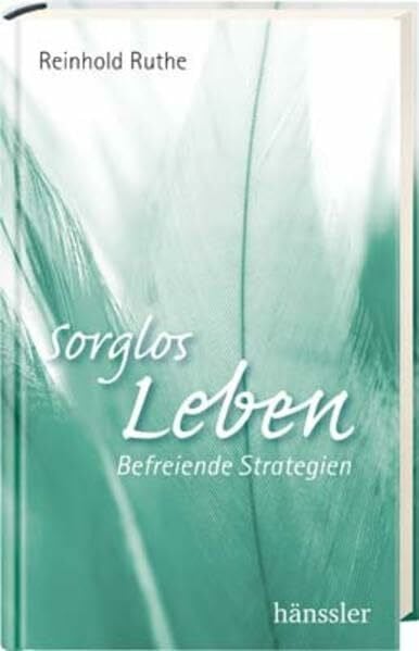 Sorglos leben: Befreiende Strategien
