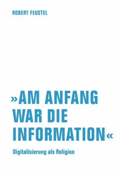 »Am Anfang war die Information«: Digitalisierung als Religion