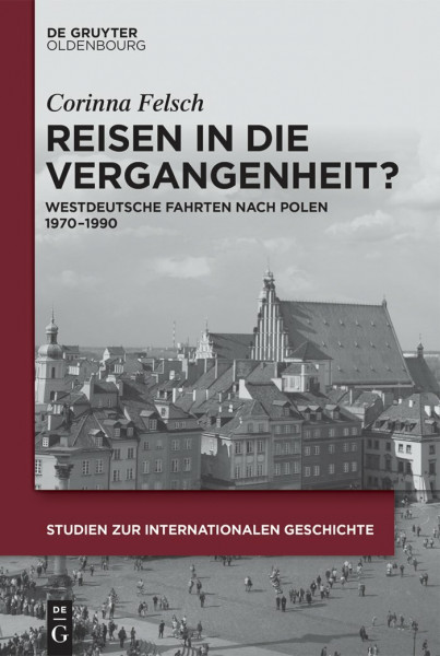 Reisen in die Vergangenheit?: Westdeutsche Fahrten nach Polen 1970-1990 (Studien zur Internationalen Geschichte, 38, Band 38)