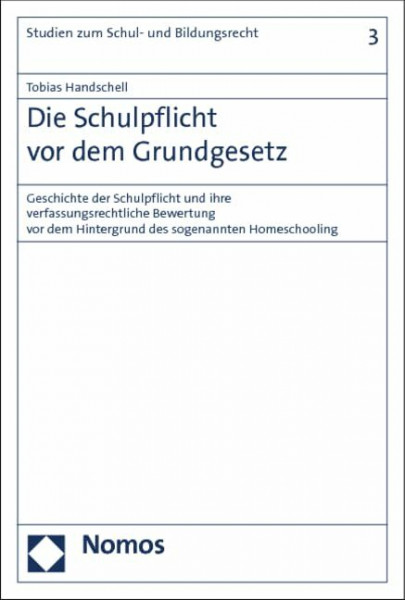 Die Schulpflicht vor dem Grundgesetz: Geschichte der Schulpflicht und ihre verfassungsrechtliche Bewertung vor dem Hintergrund des sogenannten Homeschooling (Studien zum Schul- und Bildungsrecht)