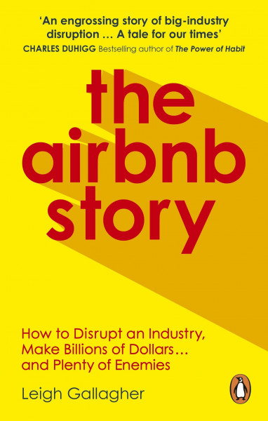 The Airbnb Story: How to Disrupt an Industry, Make Billions of Dollars … and Plenty of Enemies