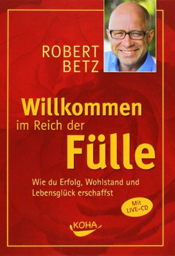 Willkommen im Reich der Fülle: Wie du Erfolg, Wohlstand und Lebensglück erschaffst