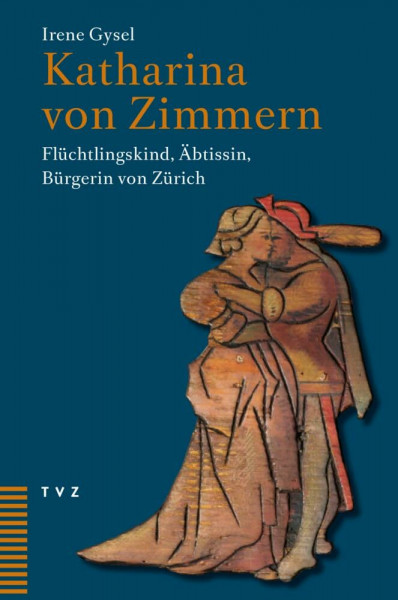 Katharina von Zimmern: Flüchtlingskind, Äbtissin, Bürgerin von Zürich