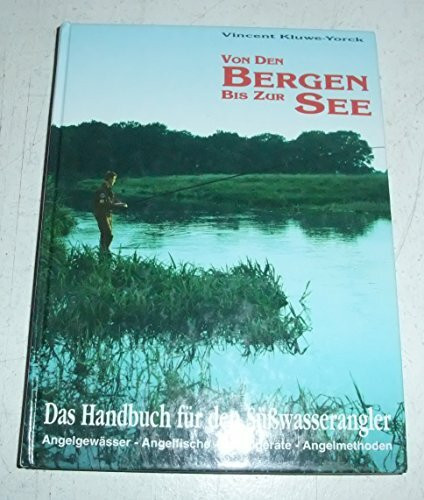 Von den Bergen bis zur See. Das Handbuch für den Süsswasserangler. Angelgewässer - Angelfische - Angelgeräte - Angelmethoden