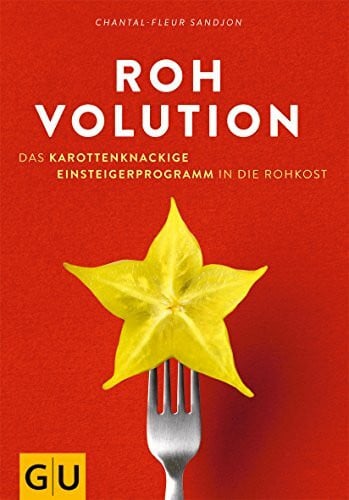 Rohvolution: Das karottenknackige Einsteigerprogramm in die Rohkost