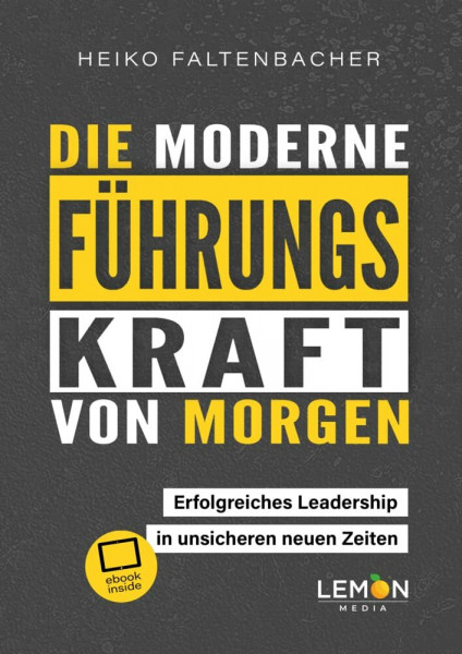 Die moderne Führungskraft von morgen: erfolgreiches Leadership in unsicheren neuen Zeiten