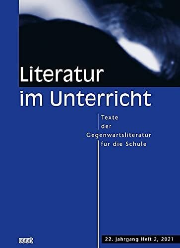 Literatur im Unterricht: Texte der Gegenwartsliteratur für die Schule (22. Jahrgang, Heft 2, 2021) Literatur im Unterricht: Texte der Gegenwartsliteratur für die Schule (22. Jahrgang, Heft 2, 2021)