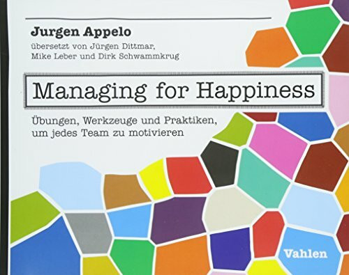 Managing for Happiness: Übungen, Werkzeuge und Praktiken, um jedes Team zu motivieren