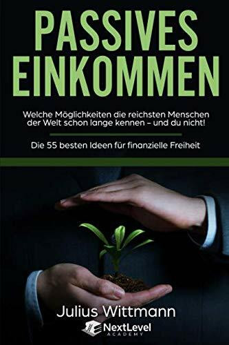Passives Einkommen: Welche Möglichkeiten die reichsten Menschen der Welt schon lange kennen - und du nicht! Die 55 besten Ideen für Finanzielle Freiheit