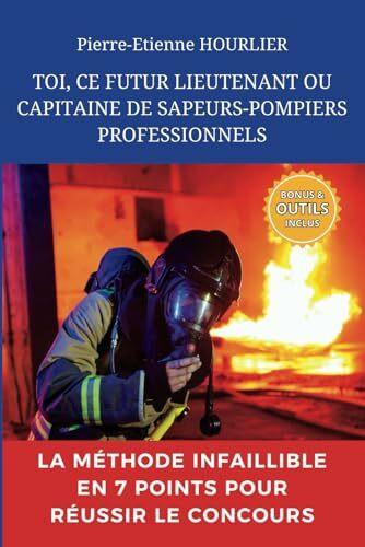 TOI, CE FUTUR LIEUTENANT OU CAPITAINE DE SAPEURS-POMPIERS PROFESSIONNELS: La méthode infaillible en 7 points pour réussir le concours