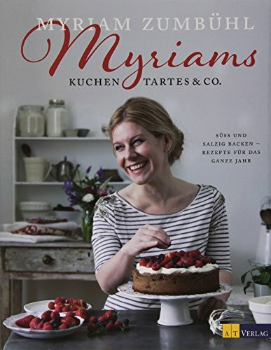 Myriams Kuchen, Tartes & Co.: Süss und salzig backen - Rezepte für das ganze Jahr