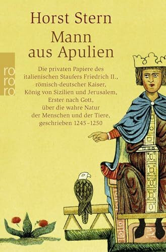 Mann aus Apulien: Die privaten Papiere des italienischen Staufers Friedrich II., römisch-deutscher Kaiser, König von Sizilien und Jerusalem, Erster ... und der Tiere, geschrieben 1245 - 1250