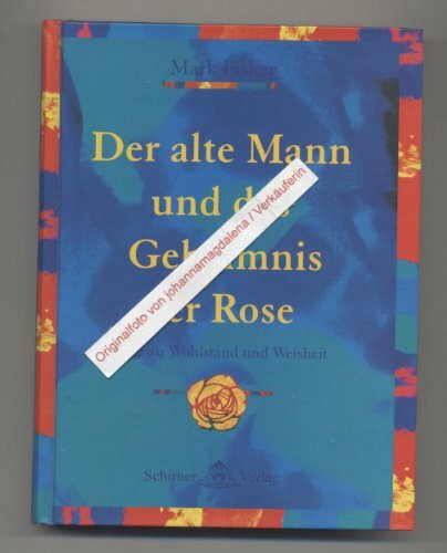 Der alte Mann und das Geheimnis der Rose: 25 Schritte zu Wohlstand und Weisheit