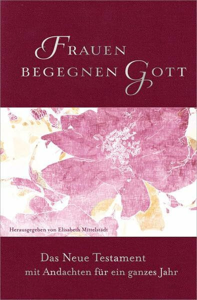 Frauen begegnen Gott: Das Neue Testament mit Andachten für ein ganzes Jahr