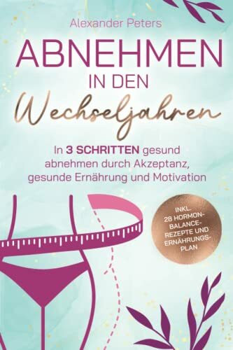 Abnehmen in den Wechseljahren - In 3 Schritten gesund abnehmen durch Akzeptanz, gesunde Ernährung und Motivation inkl. 28 Hormon-Balance-Rezepte und Ernährungsplan