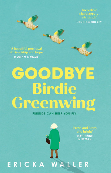 Goodbye Birdie Greenwing: The emotional and uplifting new novel about friendship and hope from the author of Dog Days
