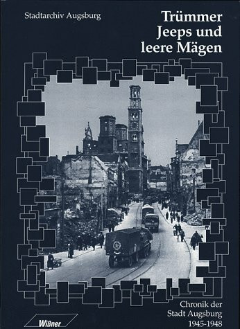 Trümmer, Jeeps und leere Mägen. Chronik der Stadt Augsburg 1945-48