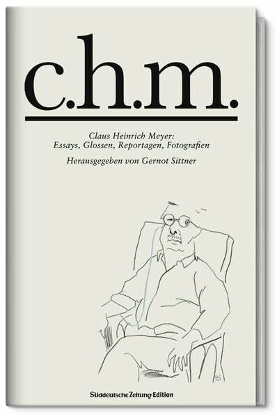 c.h.m.: Claus Heinrich Meyer: Essays, Glossen, Reportagen, Fotografien