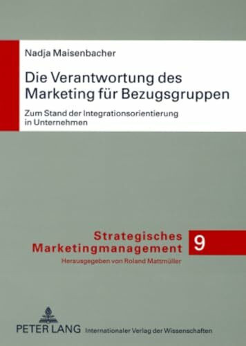 Die Verantwortung des Marketing für Bezugsgruppen: Zum Stand der Integrationsorientierung in Unternehmen: Zum Stand der Integrationsorientierung in ... (Strategisches Marketingmanagement, Band 9)