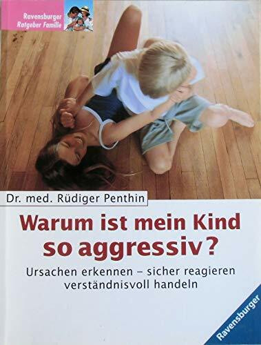Warum ist mein Kind so aggressiv? Ursachen erkennen - sicher reagieren - verständnisvoll handeln