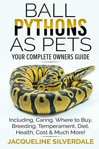 Ball Pythons as Pets - Your Complete Owners Guide: Ball Python Breeding, Caring, Where To Buy, Types, Temperament, Cost, Health, Handling, Husbandry, Diet, And Much More!