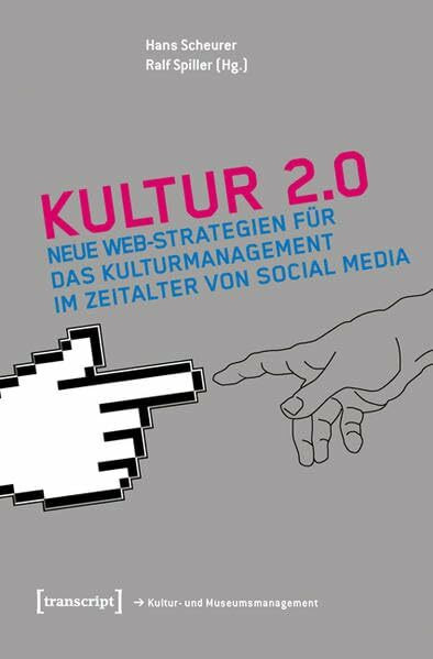Kultur 2.0: Neue Web-Strategien für das Kulturmanagement im Zeitalter von Social Media (Schriften zum Kultur- und Museumsmanagement)